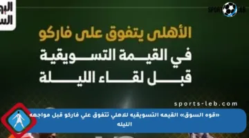 «قوة السوق» القيمة التسويقية للأهلي تتفوق على فاركو قبل مواجهة الليلة